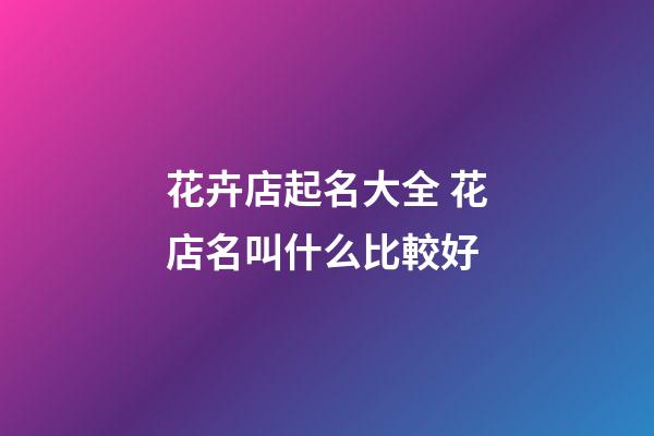 花卉店起名大全 花店名叫什么比較好-第1張-店鋪起名-玄機派